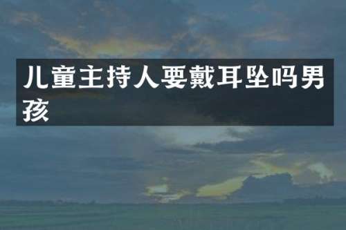 儿童主持人要戴耳坠吗男孩
