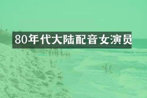 80年代大陆配音女演员