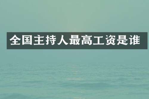 全国主持人最高工资是谁