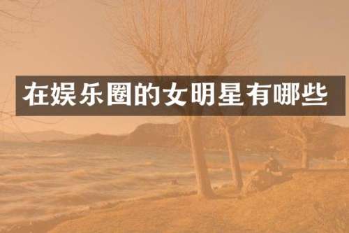 在娱乐圈的女明星有哪些