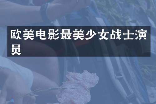欧美电影最美少女战士演员