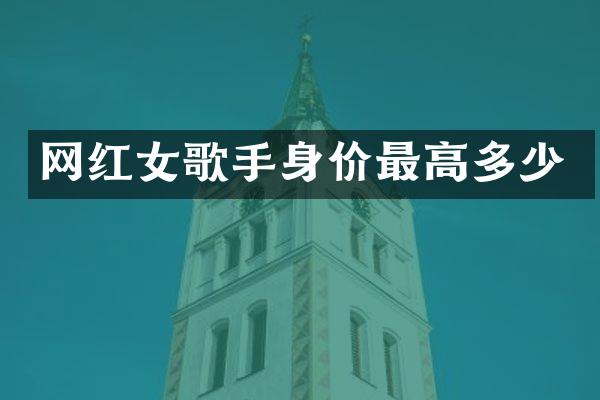 网红女歌手身价最高多少