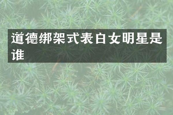 道德绑架式表白女明星是谁