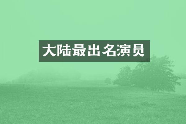 大陆最出名演员