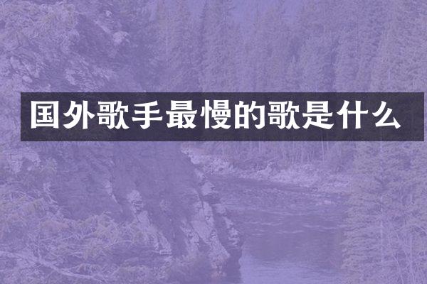 国外歌手最慢的歌是什么