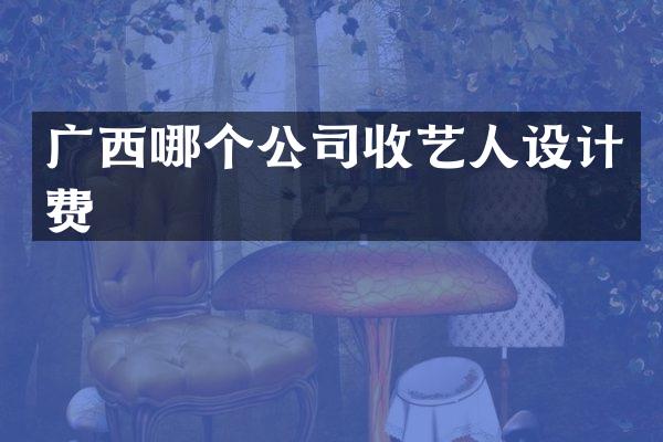 广西哪个公司收艺人设计费