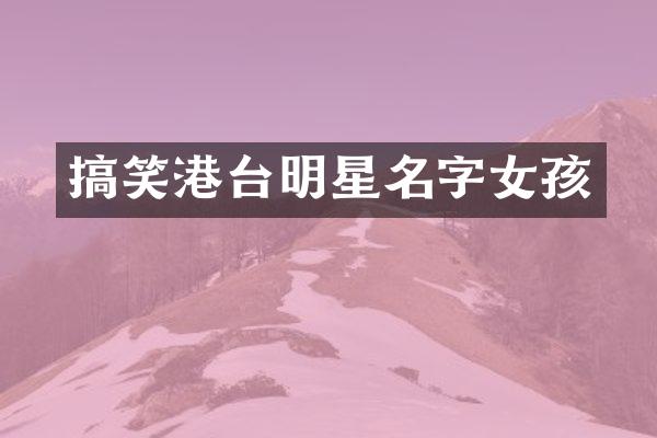 搞笑港台明星名字女孩