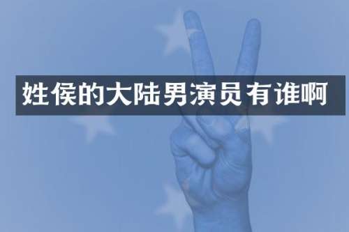 姓侯的大陆男演员有谁啊