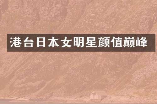 港台日本女明星颜值巅峰