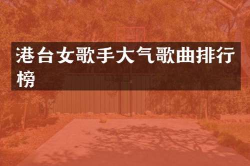 港台女歌手大气歌曲排行榜