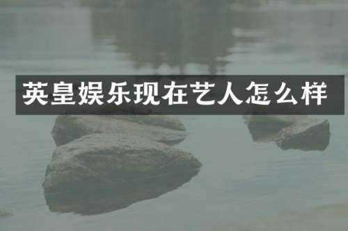 英皇娱乐现在艺人怎么样