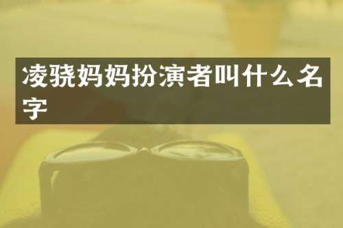 凌骁妈妈扮演者叫什么名字