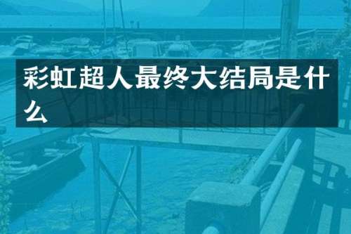 彩虹超人最终大结局是什么