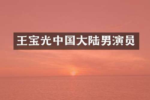 王宝光中国大陆男演员