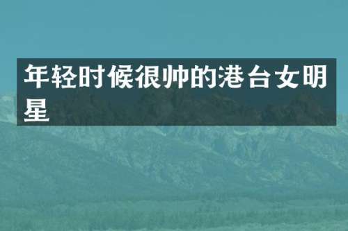 年轻时候很帅的港台女明星