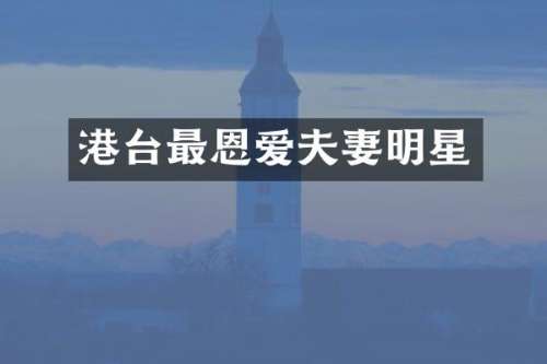 港台最恩爱夫妻明星