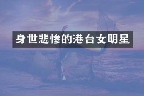 身世悲惨的港台女明星
