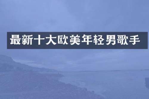 最新十大欧美年轻男歌手