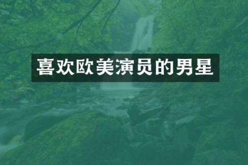 喜欢欧美演员的男星