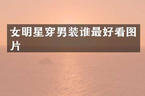 女明星穿男装谁最好看图片