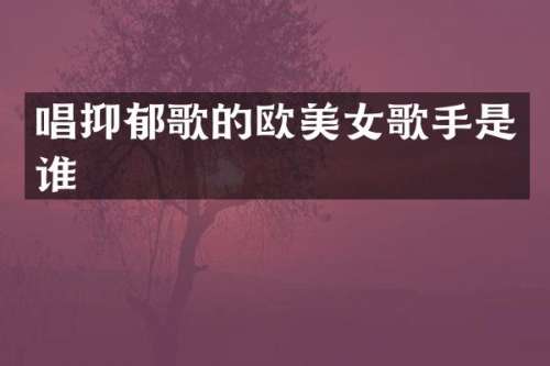 唱抑郁歌的欧歌手是谁
