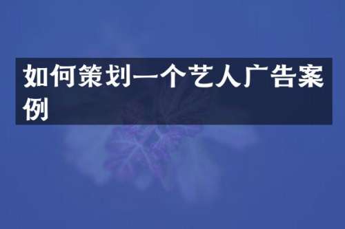 如何策划一个艺人广告案例