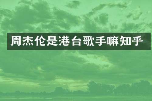 周杰伦是港台歌手嘛知乎