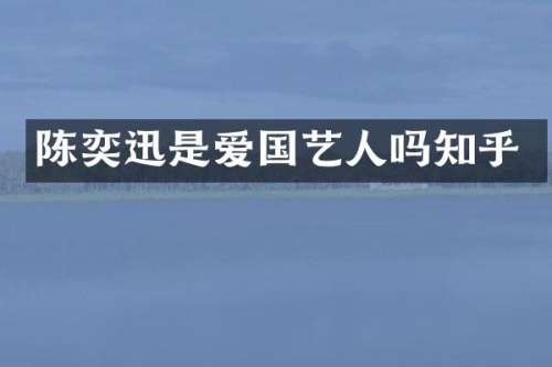 陈奕迅是爱国艺人吗知乎