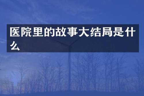 医院里的故事大结局是什么