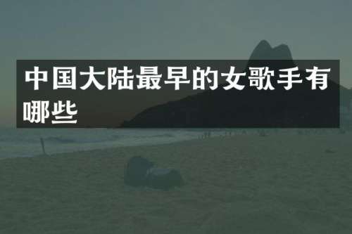 中国大陆最早的女歌手有哪些