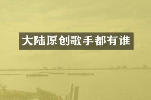 大陆原创歌手都有谁