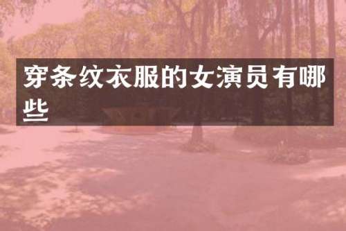 穿条纹衣服的女演员有哪些