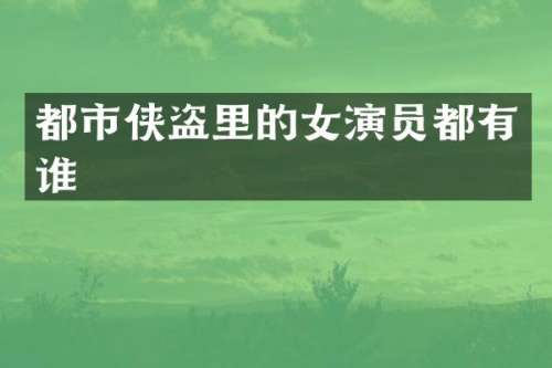 都市侠盗里的女演员都有谁