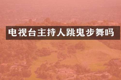 电视台主持人跳鬼步舞吗