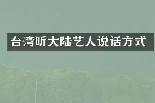 台湾听大陆艺人说话方式