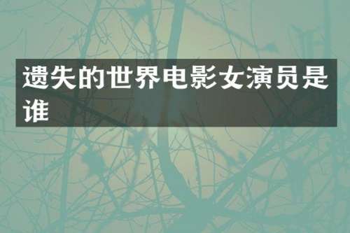 遗失的世界电影女演员是谁