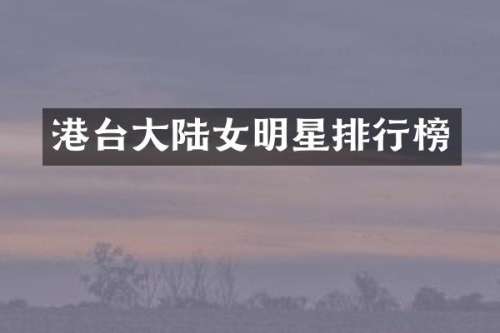 港台大陆女明星排行榜