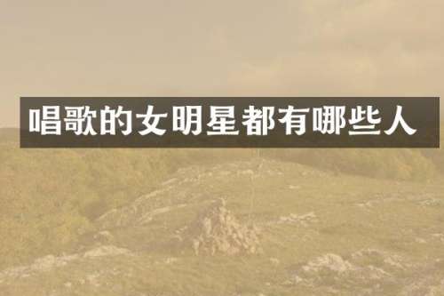 唱歌的女明星都有哪些人