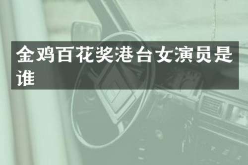 金鸡百花奖港台女演员是谁