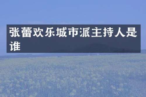 张蕾欢乐城市派主持人是谁