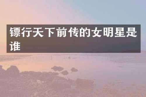 镖行天下前传的女明星是谁