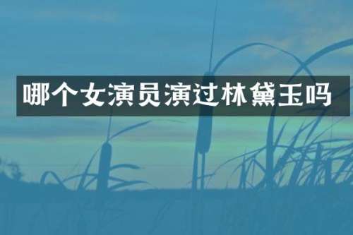 哪个女演员演过林黛玉吗