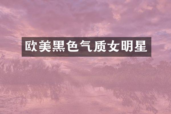 欧美黑色气质女明星