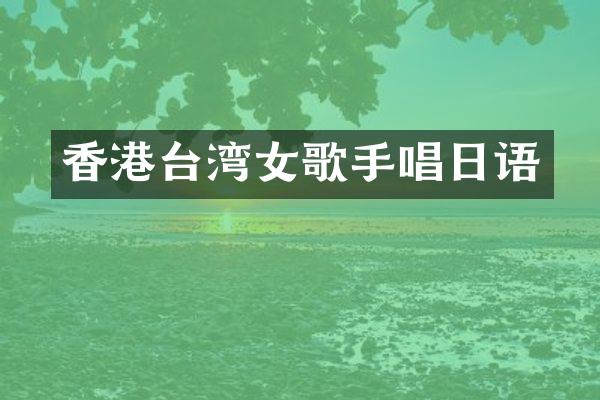 香港台湾女歌手唱日语