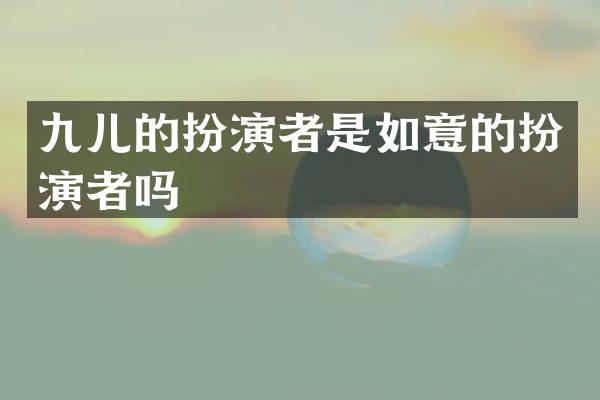 九儿的扮演者是如意的扮演者吗