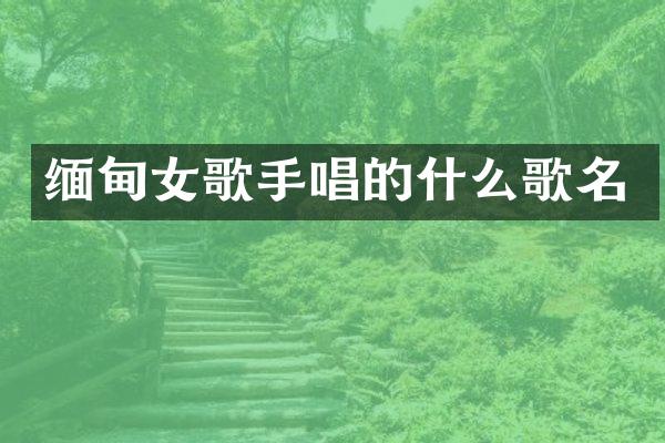 缅甸女歌手唱的什么歌名