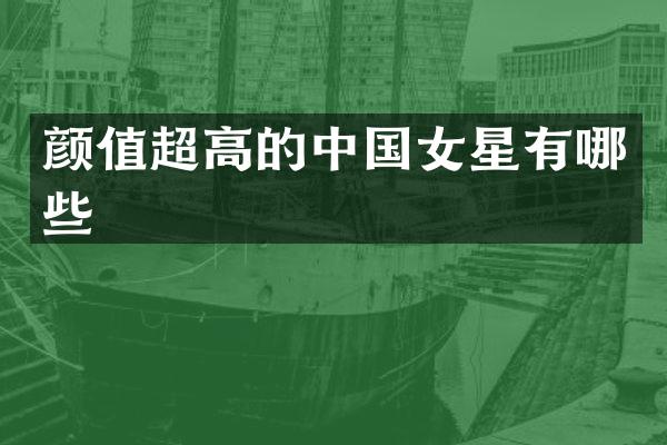 颜值超高的中国女星有哪些