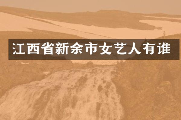 江西省新余市女艺人有谁