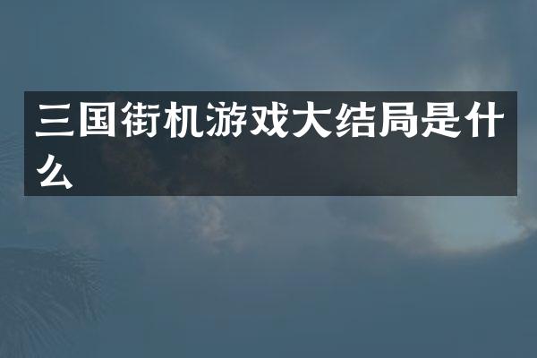 三国街机游戏大结局是什么