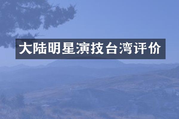 大陆明星演技台湾评价